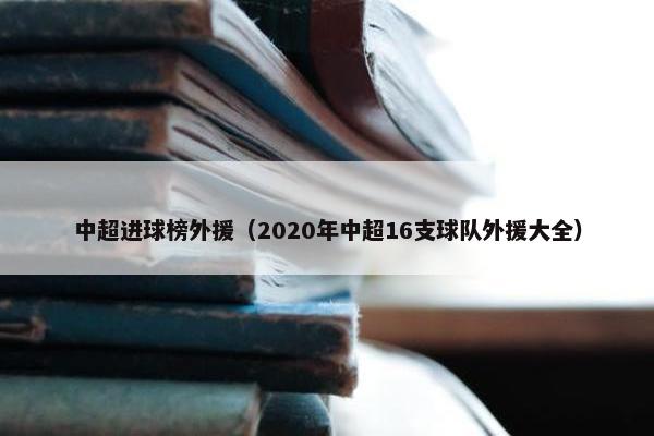 中超进球榜外援（2020年中超16支球队外援大全）