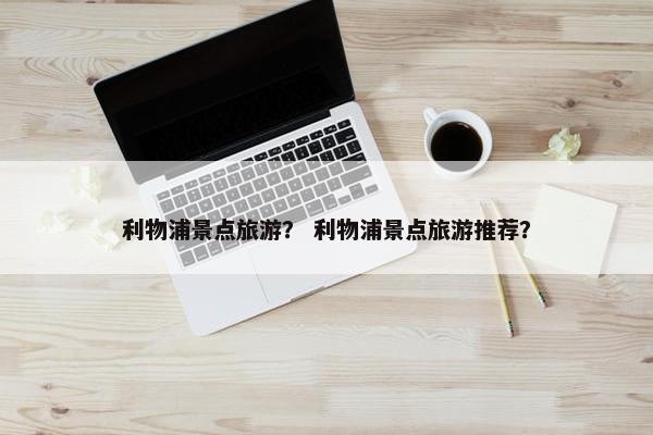 利物浦景点旅游？ 利物浦景点旅游推荐？