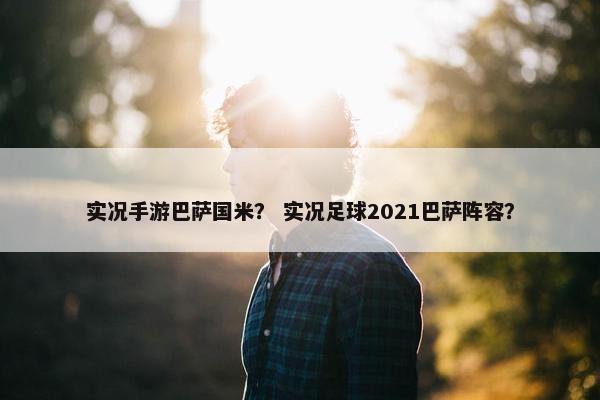 实况手游巴萨国米？ 实况足球2021巴萨阵容？