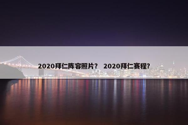 2020拜仁阵容照片？ 2020拜仁赛程？