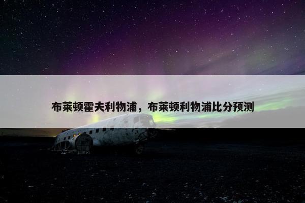 布莱顿霍夫利物浦，布莱顿利物浦比分预测