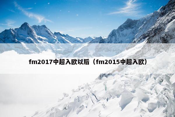 fm2017中超入欧以后（fm2015中超入欧）