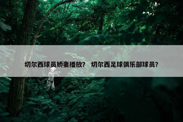 切尔西球员娇妻播放？ 切尔西足球俱乐部球员？