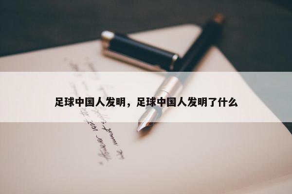 足球中国人发明，足球中国人发明了什么