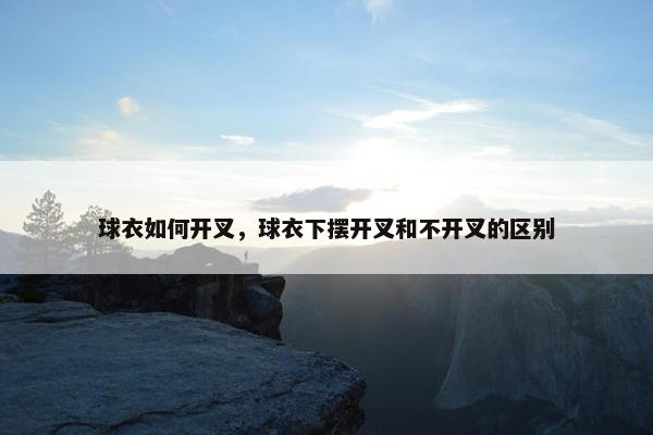 球衣如何开叉，球衣下摆开叉和不开叉的区别