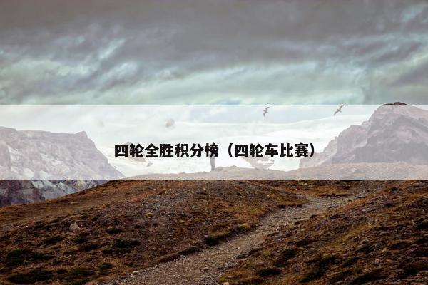 四轮全胜积分榜（四轮车比赛）