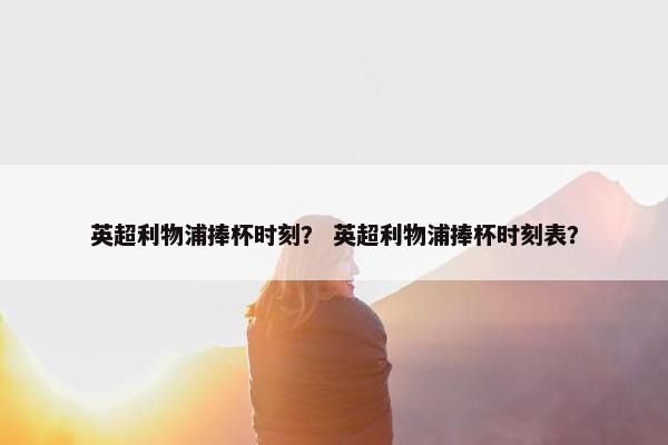 英超利物浦捧杯时刻？ 英超利物浦捧杯时刻表？