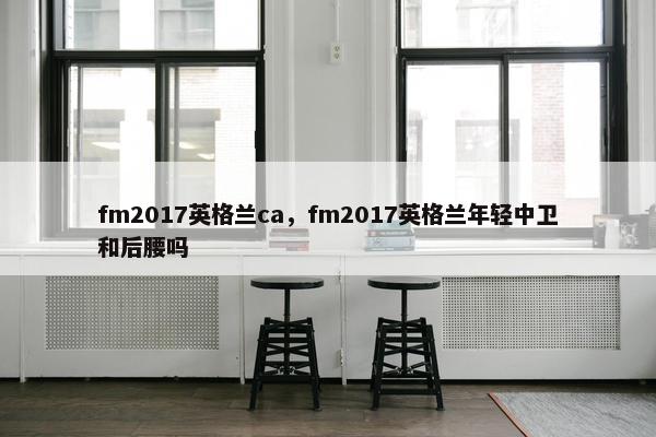 fm2017英格兰ca，fm2017英格兰年轻中卫和后腰吗