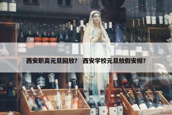 西安职高元旦回放？ 西安学校元旦放假安排？