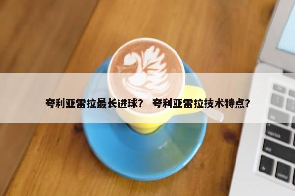 夸利亚雷拉最长进球？ 夸利亚雷拉技术特点？