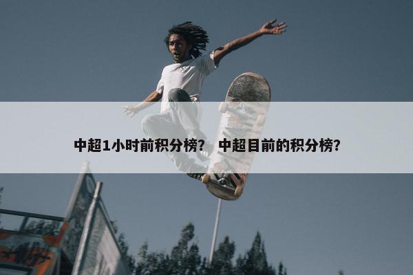 中超1小时前积分榜？ 中超目前的积分榜？