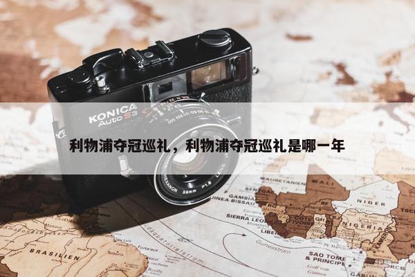 利物浦夺冠巡礼，利物浦夺冠巡礼是哪一年