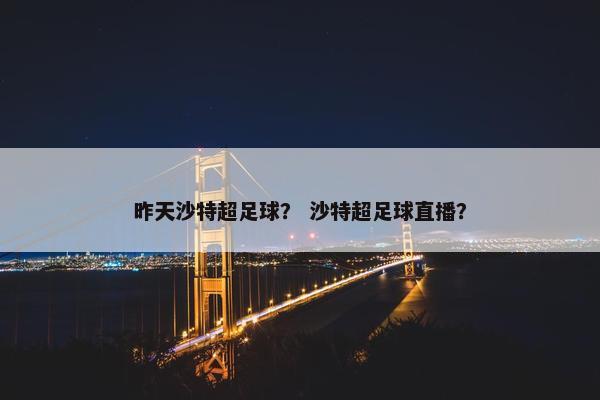 昨天沙特超足球？ 沙特超足球直播？