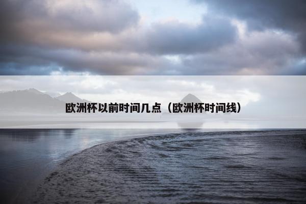 欧洲杯以前时间几点（欧洲杯时间线）