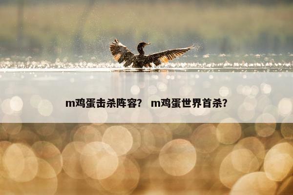m鸡蛋击杀阵容？ m鸡蛋世界首杀？