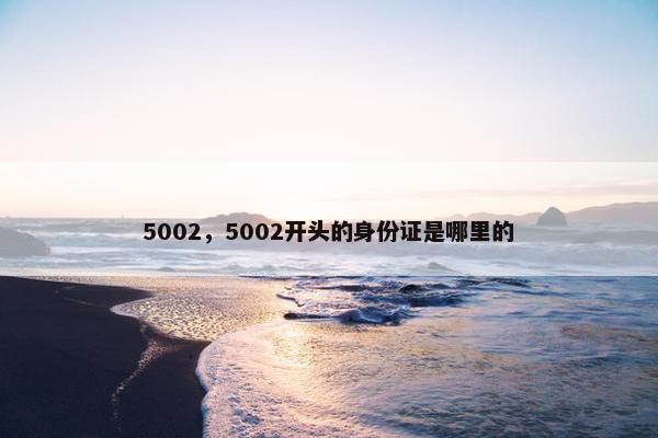 5002，5002开头的身份证是哪里的
