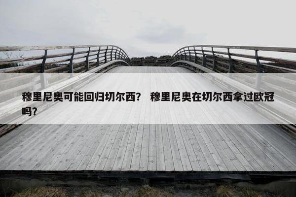 穆里尼奥可能回归切尔西？ 穆里尼奥在切尔西拿过欧冠吗？
