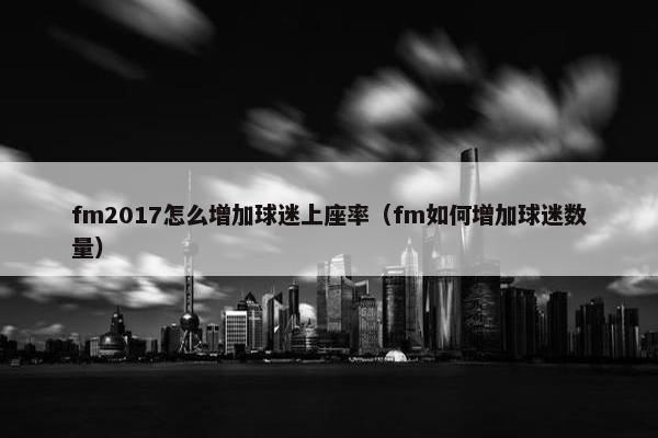 fm2017怎么增加球迷上座率（fm如何增加球迷数量）