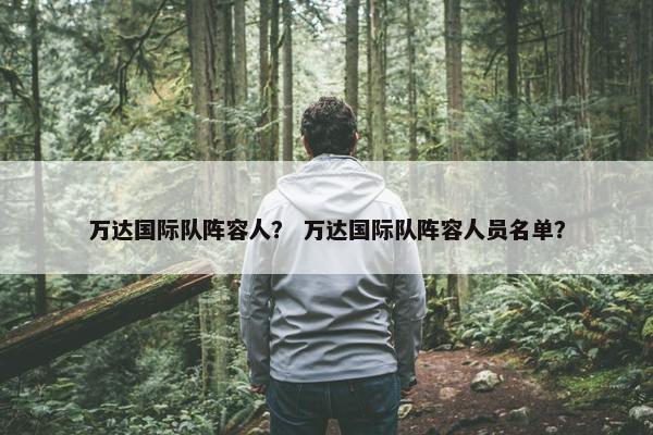 万达国际队阵容人？ 万达国际队阵容人员名单？