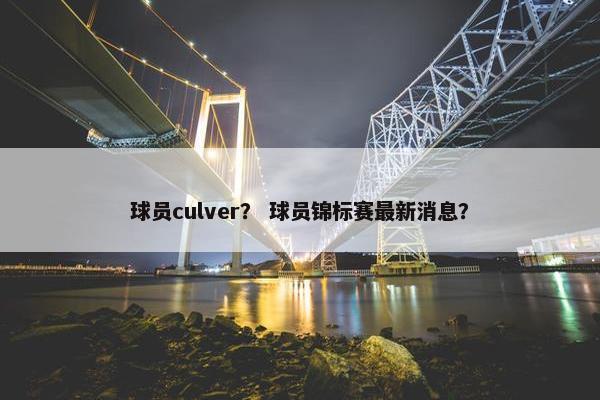 球员culver？ 球员锦标赛最新消息？