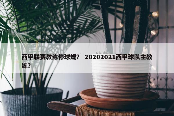 西甲联赛教练停球规？ 20202021西甲球队主教练？