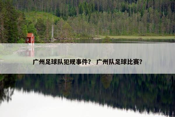 广州足球队犯规事件？ 广州队足球比赛？