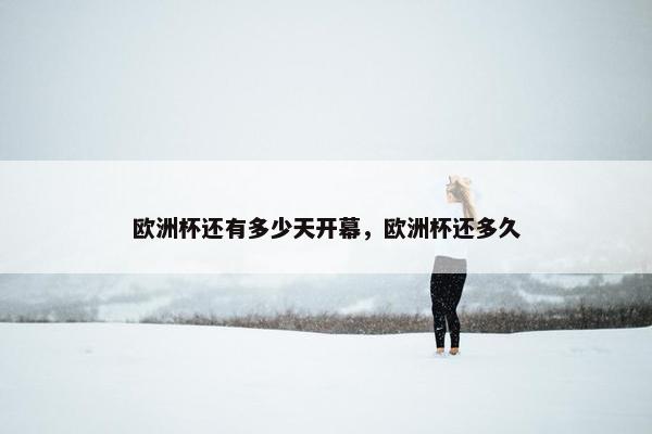 欧洲杯还有多少天开幕，欧洲杯还多久