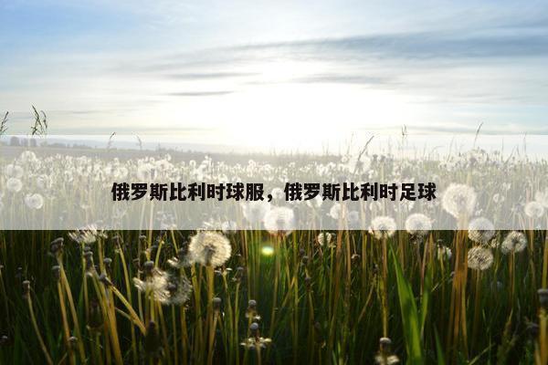 俄罗斯比利时球服，俄罗斯比利时足球