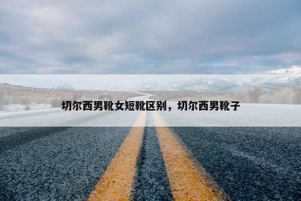 切尔西男靴女短靴区别，切尔西男靴子