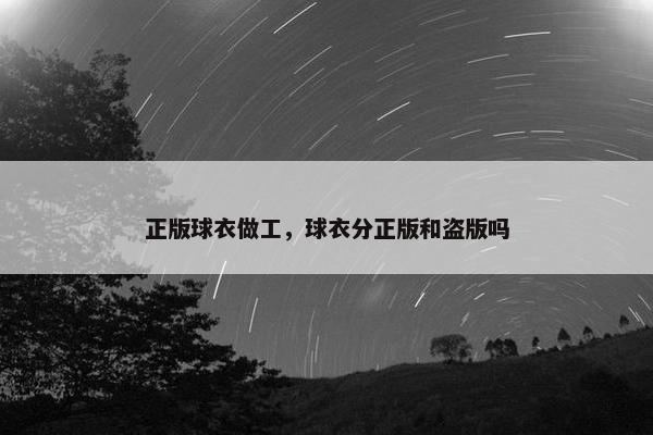正版球衣做工，球衣分正版和盗版吗