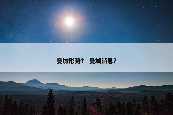 曼城形势？ 曼城消息？