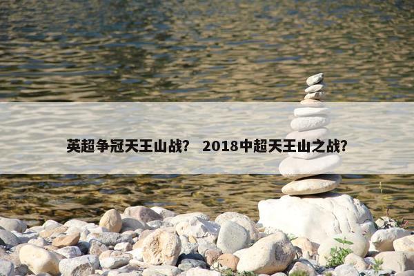英超争冠天王山战？ 2018中超天王山之战？