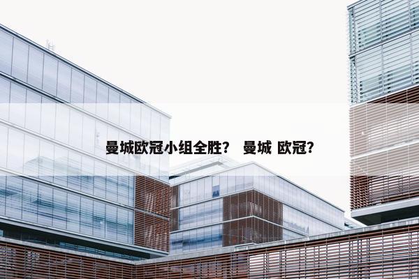 曼城欧冠小组全胜？ 曼城 欧冠？
