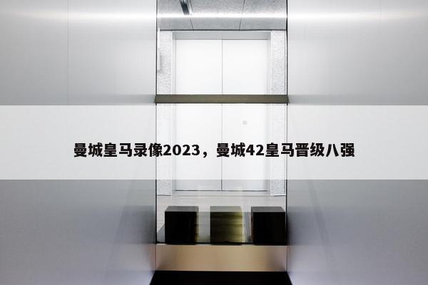 曼城皇马录像2023，曼城42皇马晋级八强