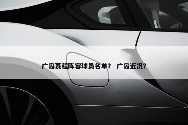 广岛赛程阵容球员名单？ 广岛近况？