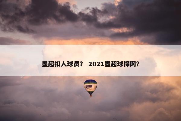 墨超扣人球员？ 2021墨超球探网？