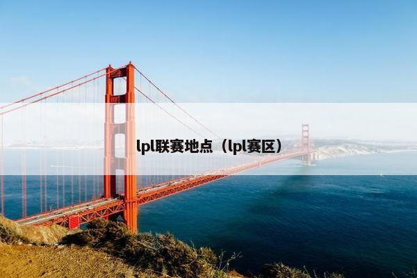 lpl联赛地点（lpl赛区）