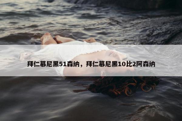 拜仁慕尼黑51森纳，拜仁慕尼黑10比2阿森纳