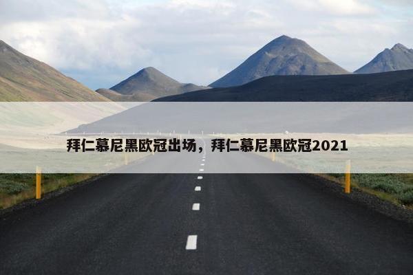拜仁慕尼黑欧冠出场，拜仁慕尼黑欧冠2021
