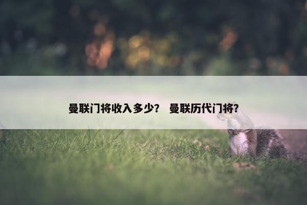 曼联门将收入多少？ 曼联历代门将？