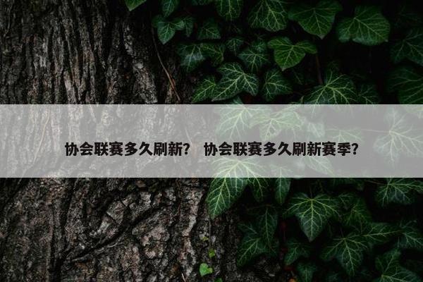 协会联赛多久刷新？ 协会联赛多久刷新赛季？