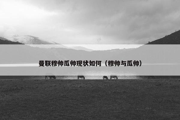 曼联穆帅瓜帅现状如何（穆帅与瓜帅）