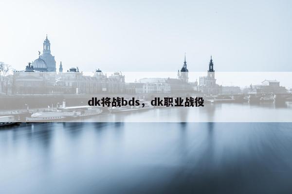 dk将战bds，dk职业战役