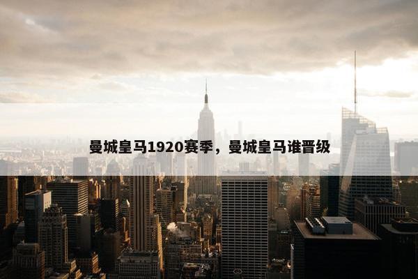 曼城皇马1920赛季，曼城皇马谁晋级