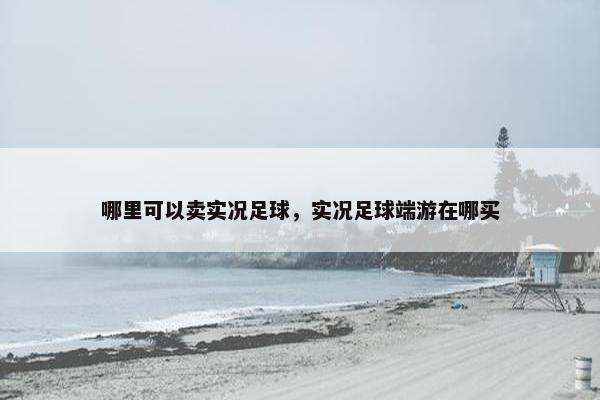 哪里可以卖实况足球，实况足球端游在哪买
