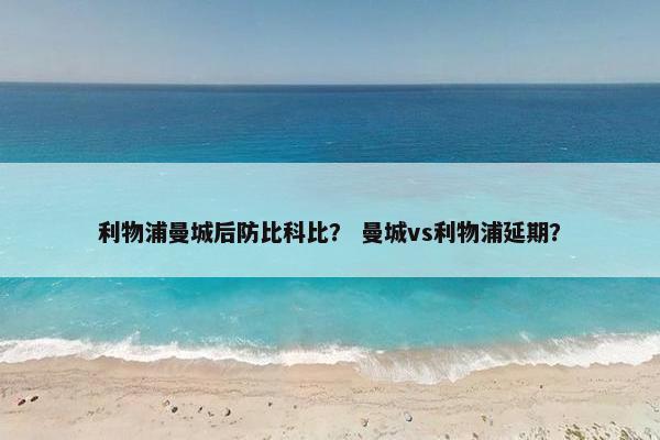 利物浦曼城后防比科比？ 曼城vs利物浦延期？
