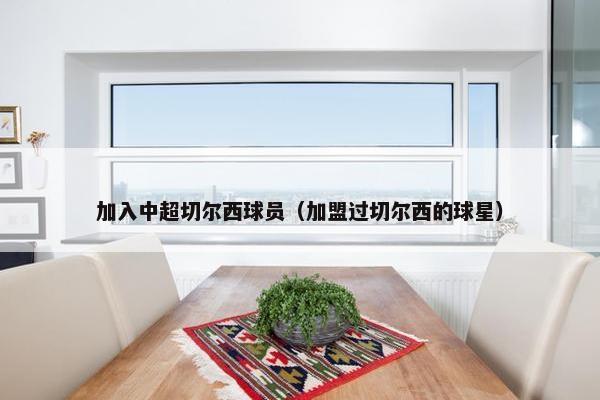 加入中超切尔西球员（加盟过切尔西的球星）