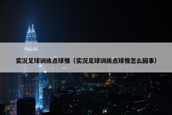 实况足球训练点球慢（实况足球训练点球慢怎么回事）