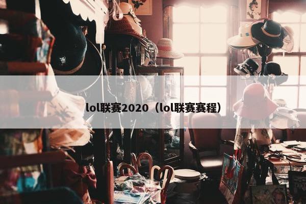 lol联赛2020（lol联赛赛程）