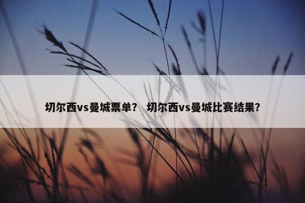 切尔西vs曼城票单？ 切尔西vs曼城比赛结果？